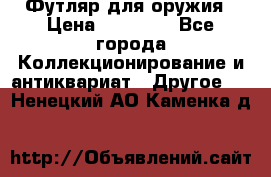 Футляр для оружия › Цена ­ 20 000 - Все города Коллекционирование и антиквариат » Другое   . Ненецкий АО,Каменка д.